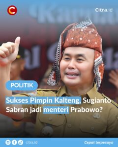 Sukses Pimpin Kalteng, Sugianto Sabran Jadi Menteri Prabowo?